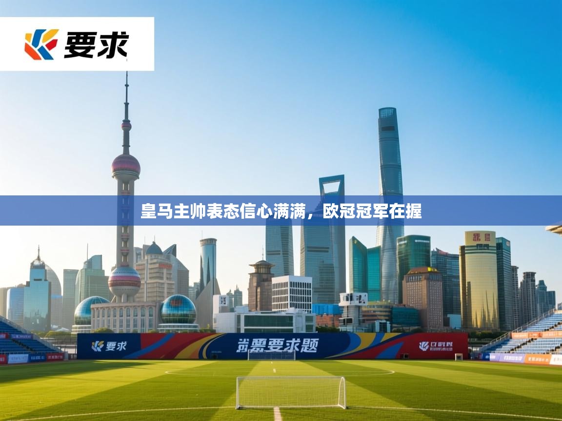 皇马主帅表态信心满满，欧冠冠军在握  第1张