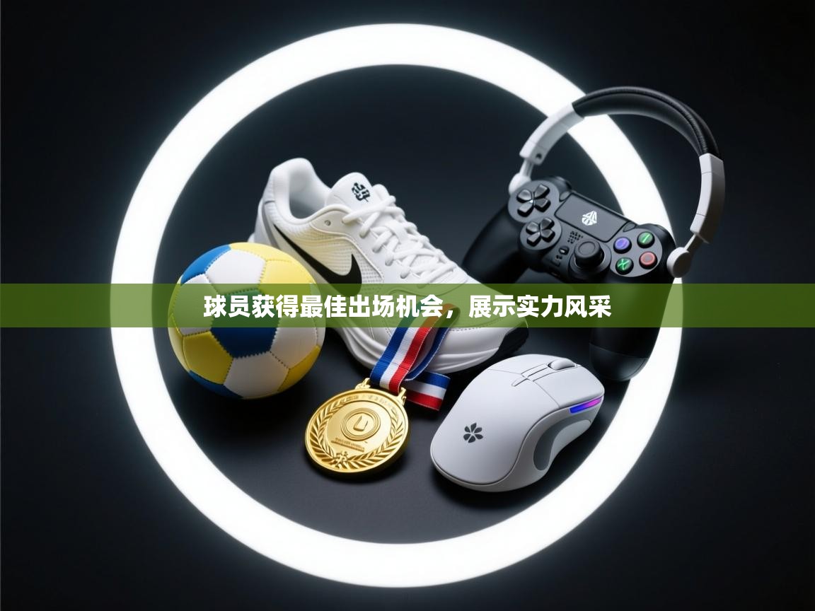 球员获得最佳出场机会，展示实力风采  第2张